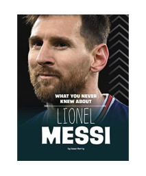 What You Never Knew About Lionel Messi (Behind the Scenes Biographies)
