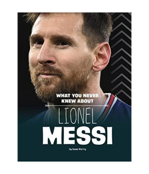 What You Never Knew About Lionel Messi (Behind the Scenes Biographies)