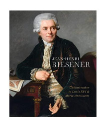 Jean-Henri Riesener: Cabinetmaker to Louis XVI and Marie Antoinette