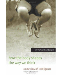 How the Body Shapes the Way We Think: A New View of Intelligence (A Bradford Book)