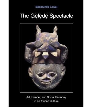 The Gelede Spectacle: Art, Gender, and Social Harmony in an African Culture