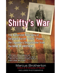 Shifty's War: The Authorized Biography of Sergeant Darrell "Shifty" Powers, the Legendary Shar pshooter from the Band of Brothers