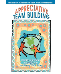 Appreciative Team Building: Positive Questions to Bring Out the Best of Your Team