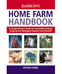 Home Farm Handbook, The: A Comprehensive Guide to Successfully Buying, Keeping and Managing Popular Farm Animals