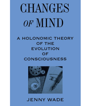 Changes of Mind: A Holonomic Theory of the Evolution of Consciousness (SUNY Series in the Philosophy of Psychology)