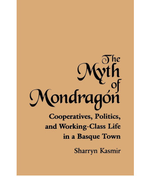 The Myth of Mondragon: Cooperatives, Politics, and Working-Class Life in a Basque Town (Anthropology of Work) (SUNY series in the Anthropology of Work)
