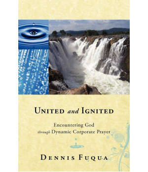 United and Ignited: Encountering God Through Dynamic Corporate Prayer