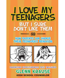 I Love My Teenagers But I Sure Don't Like Them or How Parents Can Change Their Teenager's Behavior