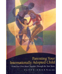 Parenting Your Internationally Adopted Child: From Your First Hours Together Through the Teen Years