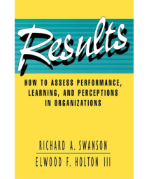 Results: How to Assess Performance, Learning, & Perceptions in Organizations (A Publication in the Berrett-Koehler Organizational Performance Series)