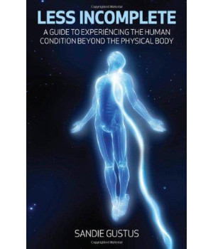 Less Incomplete: A Guide to Experiencing the Human Condition beyond the Physical Body