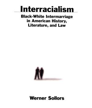Interracialism : Black-White Intermarriage in American History, Literature, and Law