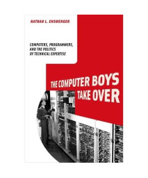 The Computer Boys Take Over: Computers, Programmers, and the Politics of Technical Expertise (History of Computing)