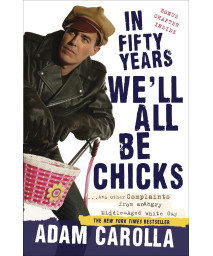 In Fifty Years We'll All Be Chicks: . . . And Other Complaints from an Angry Middle-Aged White Guy