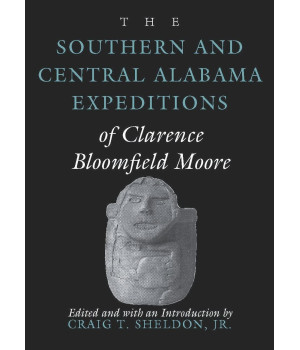 The Southern and Central Alabama Expeditions of Clarence Bloomfield Moore (Classics of Southeastern Archaeology)