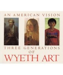 An American Vision: Three Generations of Wyeth Art: N.C. Wyeth, Andrew Wyeth, James Wyeth