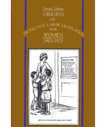 Origins of Protective Labor Legislation for Women, 1905-1925 (SUNY series on Women and Work)