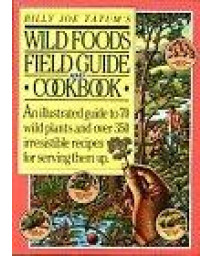 Billy Joe Tatum's Wild Foods Field Guide and Cookbook: An Illustrated Guide to 70 Wild Plants, and over 350 Irresistible Recipes for Serving Them Up