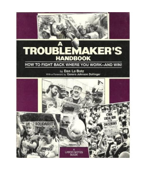 A Troublemakers Handbook: How to Fight Back Where You Work - And Win