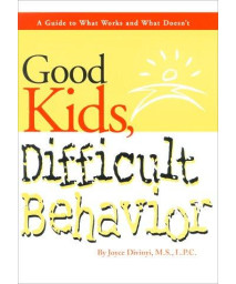 Good Kids, Difficult Behavior: A Guide to What Works and What Doesn't