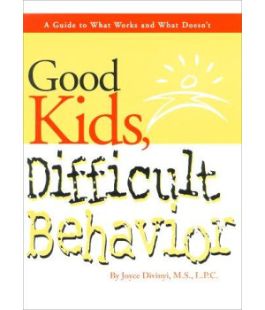 Good Kids, Difficult Behavior: A Guide to What Works and What Doesn't