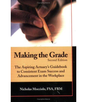 Making the Grade: The Aspiring Actuary's Guidebook to Consistent Exam Success and Advancement in the Workplace