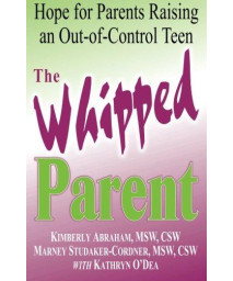 The Whipped Parent: Hope for Parents Raising an Out-of-Control Teen