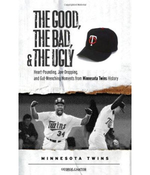 The Good, the Bad, & the Ugly: Minnesota Twins: Heart-Pounding, Jaw-Dropping, and Gut-Wrenching Moments from Minnesota Twins History
