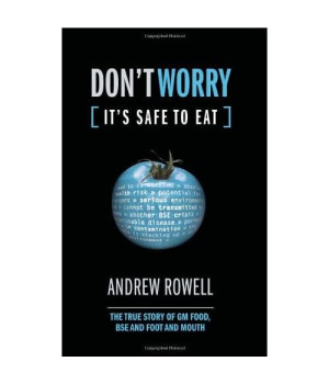 Don't Worry (It's Safe to Eat): The True Story of GM Food, BSE and Foot and Mouth
