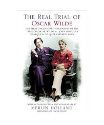 The Real Trial of Oscar Wilde: The First Uncensored Transcript of The Trial of Oscar Wilde vs. John Douglas (Marquess of Queensberry), 1895