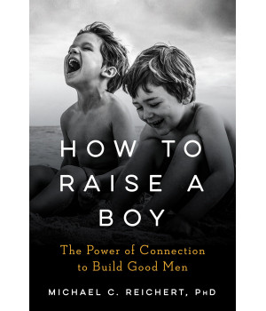 How To Raise A Boy: The Power of Connection to Build Good Men