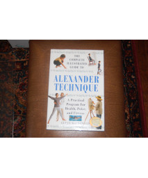 The Complete Illustrated Guide to Alexander Technique a Practical Program for Health, Poise, and Fit