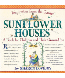 Sunflower Houses: Inspiration From the Garden--A Book for Children and Their Grown-Ups