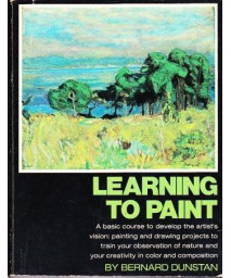Learning to Paint: A basic course to develop the artist's vision: painting and drawing projects to train your observation of nature and your creativity in color and composition
