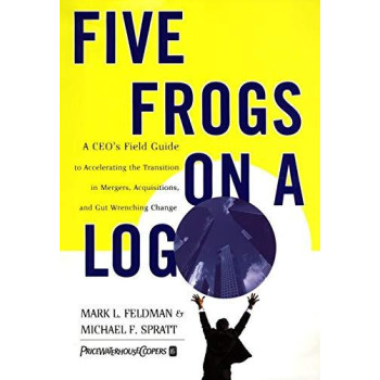 Five Frogs on a Log: A CEO's Field Guide to Accelerating the Transition in Mergers, Acquisitions And Gut Wrenching Change