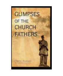 Glimpses of the Church Fathers (SELECTIONS FROM THE WRITINGS OF THE FATHERS OF THE CHURCH)