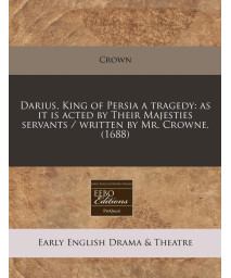 Darius, King of Persia a tragedy: as it is acted by Their Majesties servants / written by Mr. Crowne. (1688)