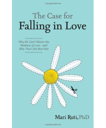 The Case for Falling in Love: Why We Can't Master the Madness of Love -- and Why That's the Best Part