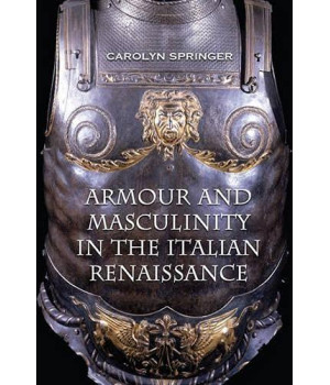 Armour and Masculinity in the Italian Renaissance (Toronto Italian Studies)