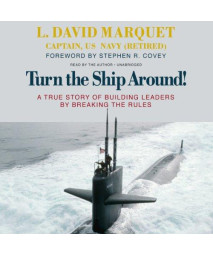 Turn The Ship Around! A True Story Of Building Leaders By Breaking The Rules