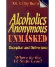 Alcoholics Anonymous Unmasked: Deception and Deliverance