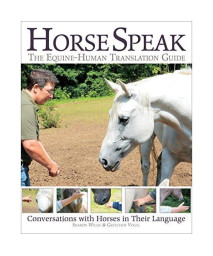 Horse Speak: An Equine-Human Translation Guide: Conversations With Horses In Their Language