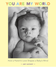 You Are My World: How a Parent's Love Shapes a Baby's Mind