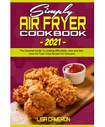 Simply Air Fryer Cookbook 2021: The Essential Guide To Cooking Affordable, Easy and Delicious Air Fryer Crisp Recipes for Everyone