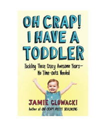 Oh Crap! I Have A Toddler: Tackling These Crazy Awesome Years-No Time-Outs Needed (2) (Oh Crap Parenting)