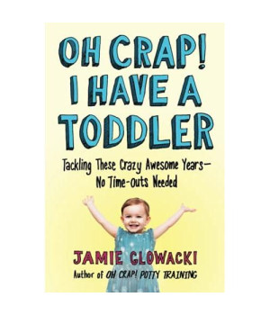 Oh Crap! I Have A Toddler: Tackling These Crazy Awesome Years-No Time-Outs Needed (2) (Oh Crap Parenting)
