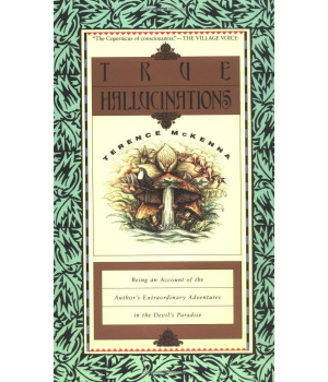 True Hallucinations: Being An Account Of The Author'S Extraordinary Adventures In The Devil'S Paradise