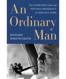 An Ordinary Man: The Surprising Life And Historic Presidency Of Gerald R. Ford