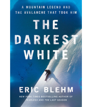The Darkest White: A Mountain Legend And The Avalanche That Took Him