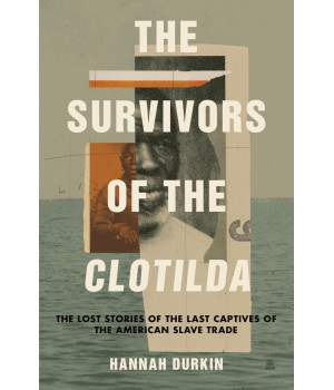 The Survivors Of The Clotilda: The Lost Stories Of The Last Captives Of The American Slave Trade